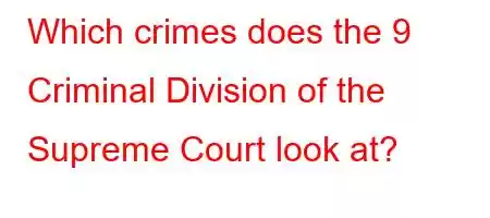 Which crimes does the 9 Criminal Division of the Supreme Court look at?