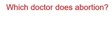 Which doctor does abortion