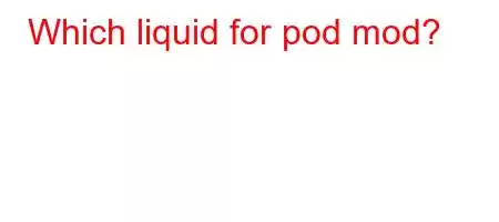 Which liquid for pod mod?