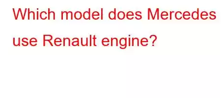 Which model does Mercedes use Renault engine