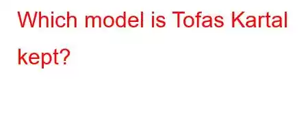 Which model is Tofas Kartal kept