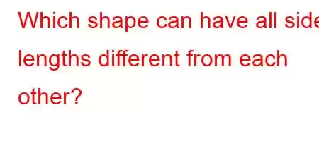 Which shape can have all side lengths different from each other?