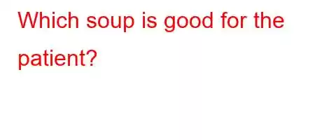 Which soup is good for the patient?