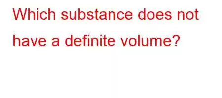 Which substance does not have a definite volume