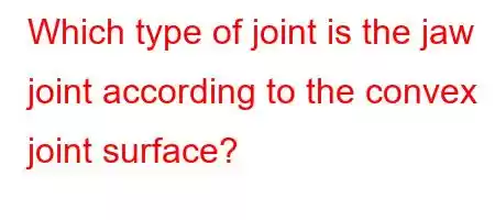 Which type of joint is the jaw joint according to the convex joint surface