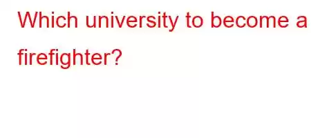 Which university to become a firefighter?