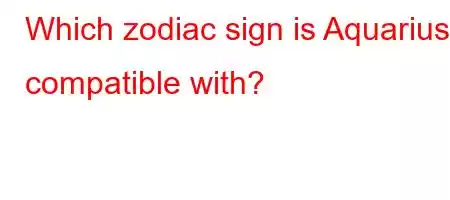 Which zodiac sign is Aquarius compatible with?