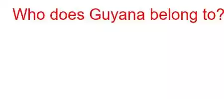 Who does Guyana belong to?