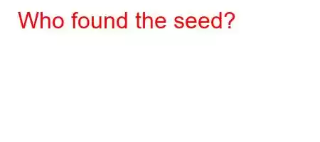 Who found the seed?