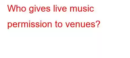 Who gives live music permission to venues