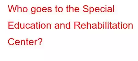 Who goes to the Special Education and Rehabilitation Center