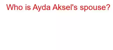 Who is Ayda Aksel's spouse