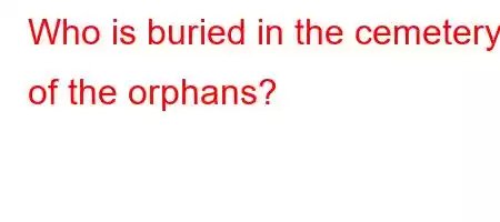 Who is buried in the cemetery of the orphans