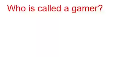 Who is called a gamer?