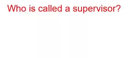 Who is called a supervisor