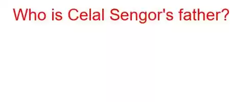 Who is Celal Sengor's father?