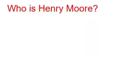 Who is Henry Moore?