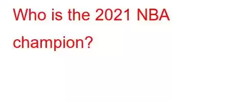 Who is the 2021 NBA champion?