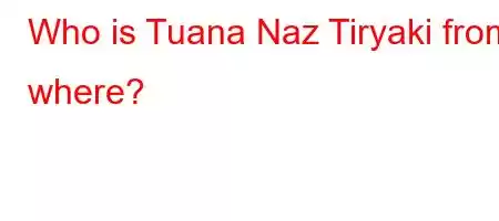 Who is Tuana Naz Tiryaki from where