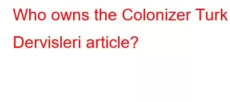 Who owns the Colonizer Turk Dervisleri article?