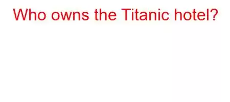 Who owns the Titanic hotel