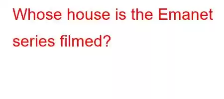 Whose house is the Emanet series filmed?