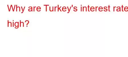 Why are Turkey's interest rates high?