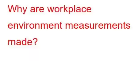 Why are workplace environment measurements made