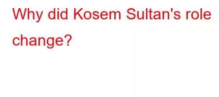 Why did Kosem Sultan's role change?