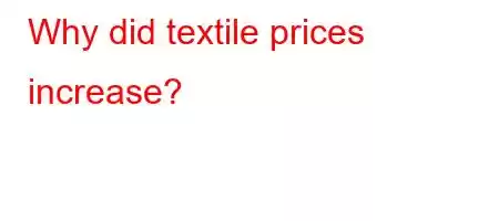 Why did textile prices increase?