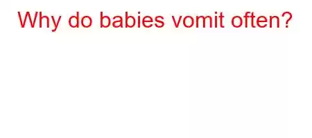 Why do babies vomit often?