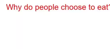 Why do people choose to eat?