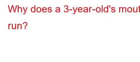 Why does a 3-year-old's mouth run?