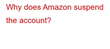 Why does Amazon suspend the account