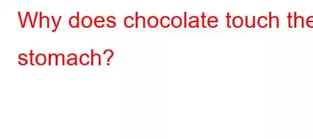 Why does chocolate touch the stomach?