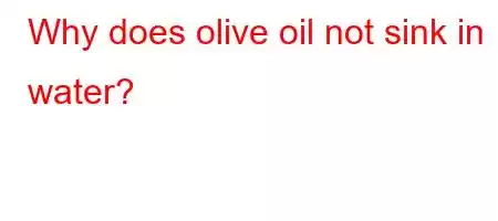 Why does olive oil not sink in water?