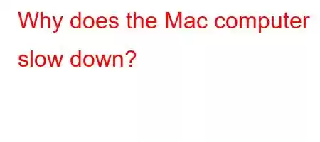 Why does the Mac computer slow down