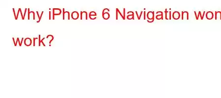 Why iPhone 6 Navigation won't work?