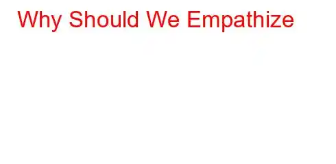 Why Should We Empathize