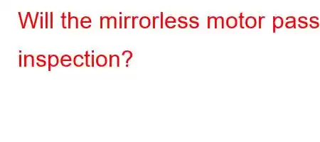 Will the mirrorless motor pass inspection