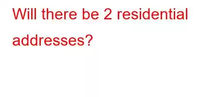 Will there be 2 residential addresses?