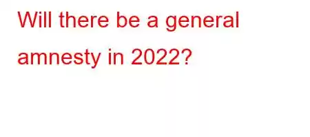 Will there be a general amnesty in 2022?