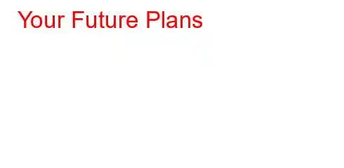 Your Future Plans